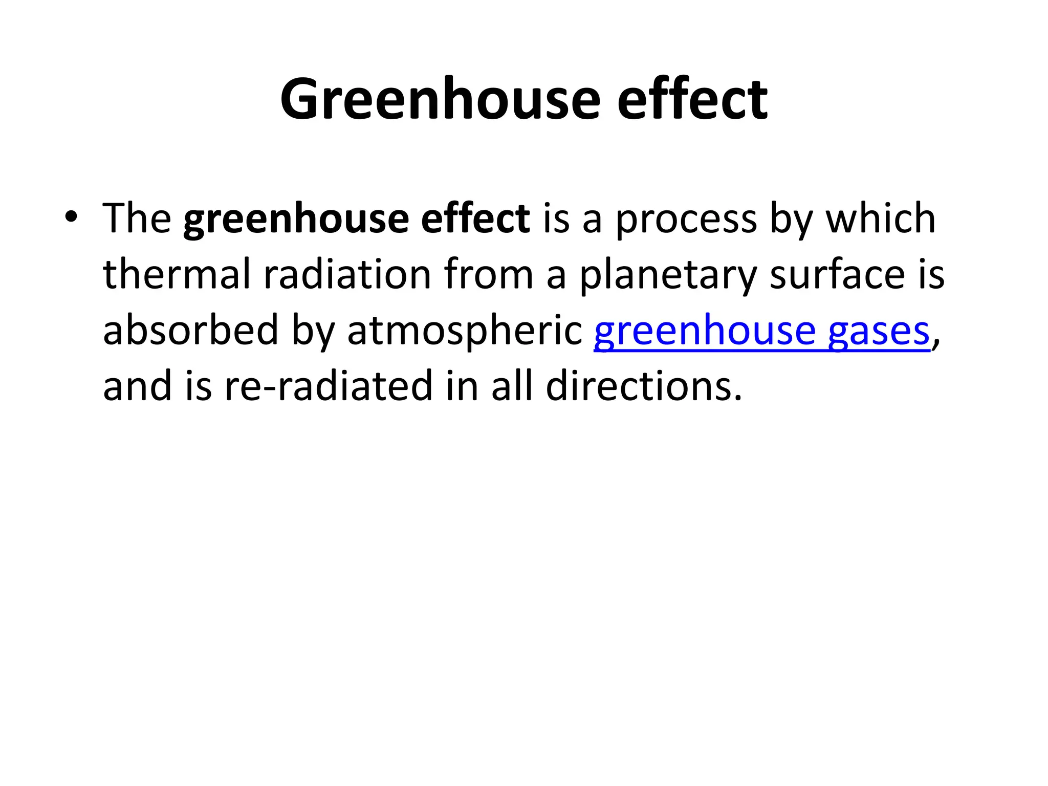 Greenhouse effect
• The greenhouse effect is a process by which
thermal radiation from a planetary surface is
absorbed by atmospheric greenhouse gases,
and is re-radiated in all directions.