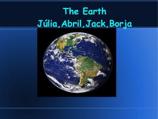 The Earth
Júlia,Abril,Jack,Borja
 