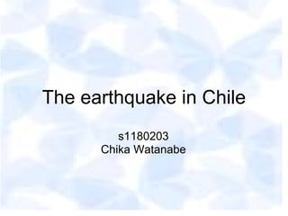 The earthquake in Chile
         s1180203
      Chika Watanabe
 