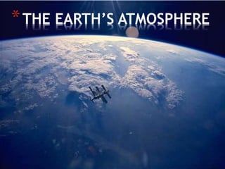 *THE EARTH’S ATMOSPHERE
 