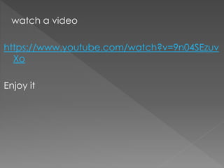 watch a video
https://www.youtube.com/watch?v=9n04SEzuv
Xo
Enjoy it
 
