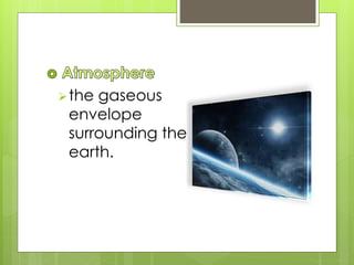the gaseous e
envelope ss
surrounding the e
earth.
 