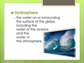  the water on or surrounding
the surface of the globe,
including the
water of the oceans
and the
water in
the atmosphere.
 