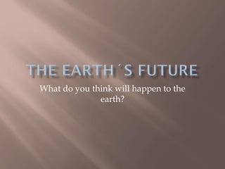 What do you think will happen to the
earth?

 