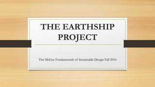THE EARTHSHIP
PROJECT
Tim McGee Fundamentals of Sustainable Design Fall 2016
 