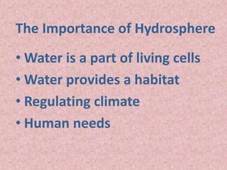 The Importance of Hydrosphere
• Water is a part of living cells
• Water provides a habitat
• Regulating climate
• Human needs
 