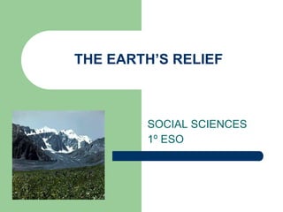 THE EARTH’S RELIEF



        SOCIAL SCIENCES
        1º ESO
 
