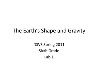 The Earth’s Shape and Gravity DSVS Spring 2011 Sixth Grade Lab 1 