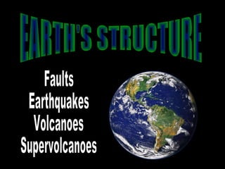 EARTH'S STRUCTURE Faults Earthquakes Volcanoes Supervolcanoes 