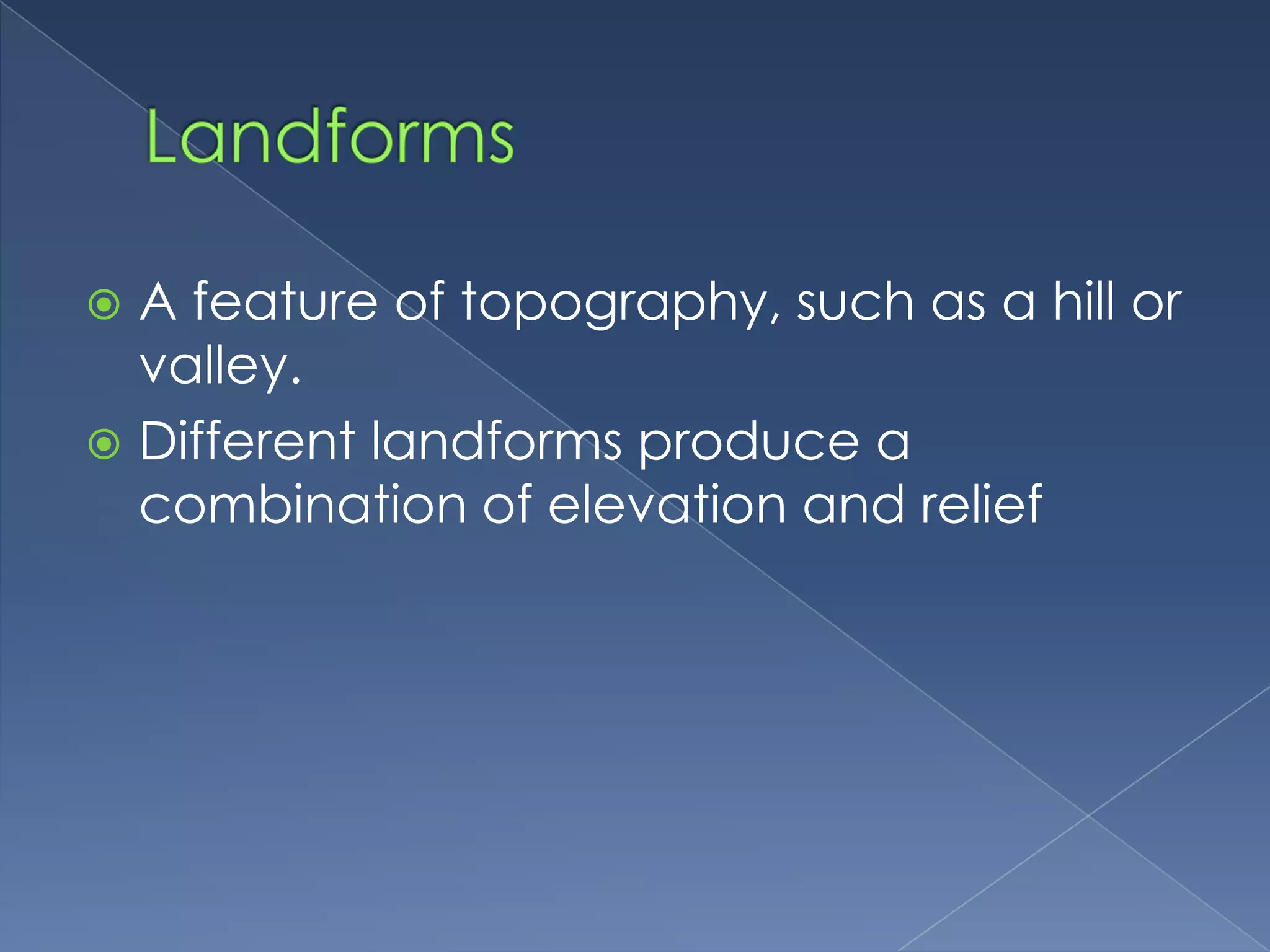 LandformsA feature of topography, such as a hill or valley.Different landforms produce a combination of elevation and relief