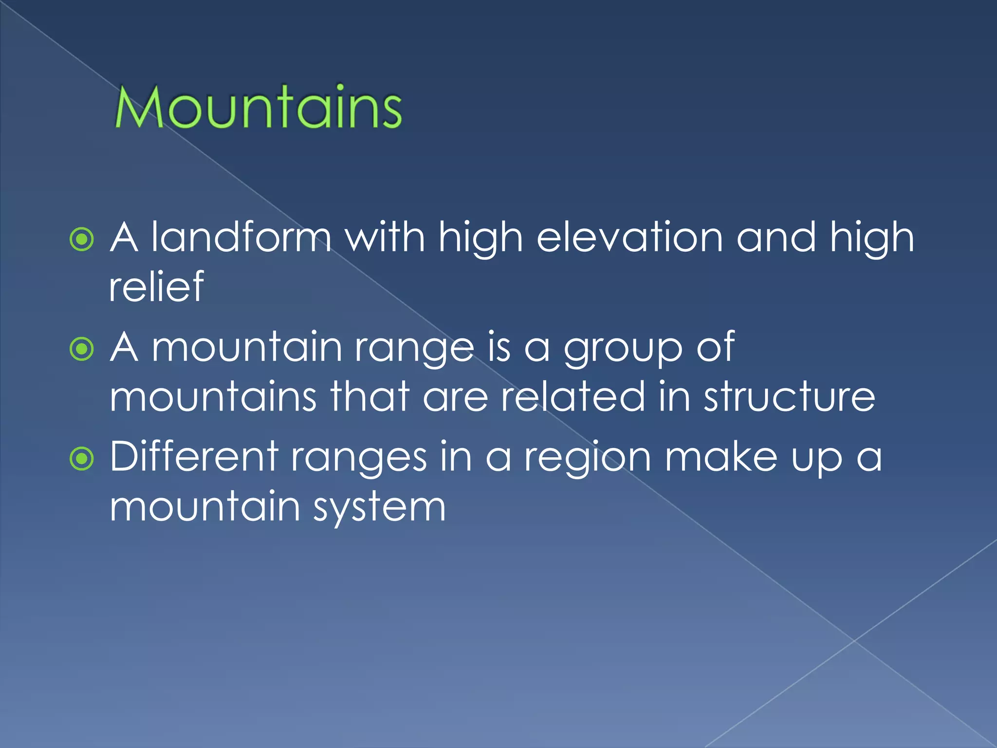 MountainsA landform with high elevation and high reliefA mountain range is a group of mountains that are related in structureDifferent ranges in a region make up a mountain system