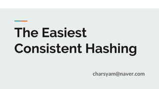 The Easiest
Consistent Hashing
charsyam@naver.com
 