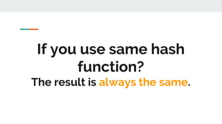 If you use same hash
function?
The result is always the same.
 