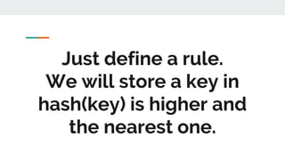 Just define a rule.
We will store a key in
hash(key) is higher and
the nearest one.
 