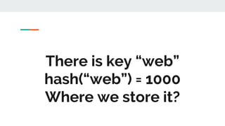There is key “web”
hash(“web”) = 1000
Where we store it?
 
