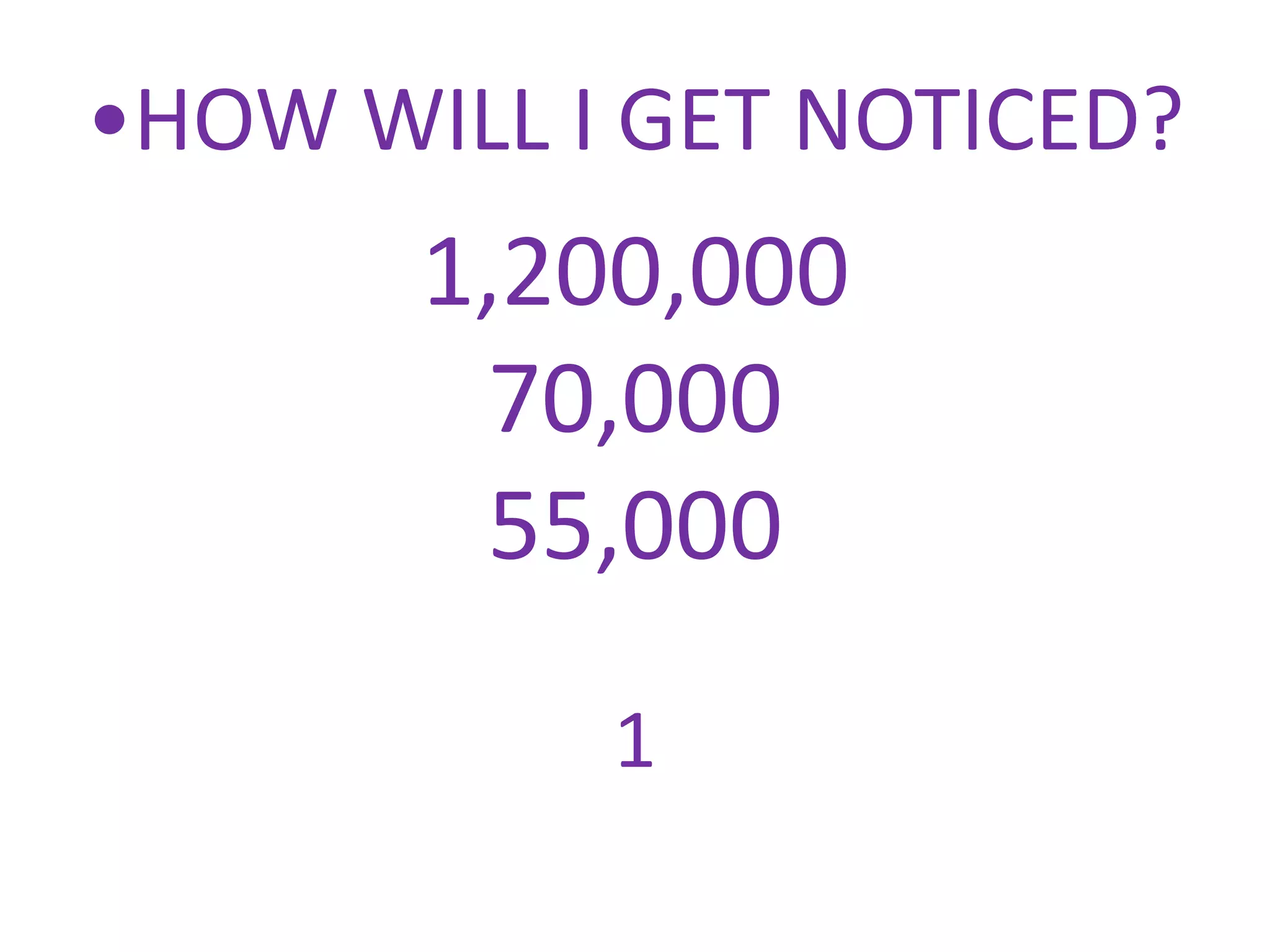 •HOW WILL I GET NOTICED?
       1,200,000
        70,000
        55,000
           1
 