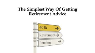 The Simplest Way Of Getting 
Retirement Advice 
 