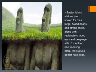  Easter Island
statues are
known for their
large, broad noses
and strong chins,
along with
rectangle-shaped
ears and deep eye
slits. Except for
one kneeling
moai, the statues
do not have legs.
 