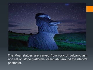 The Moai statues are carved from rock of volcanic ash
and set on stone platforms called ahu around the island's
perimeter.
 