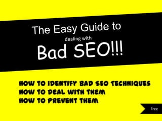 How to identify bad SEO Techniques
How to deal with them
How to prevent them
                                     Free
 