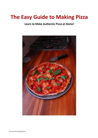 The Easy Guide to Making Pizza
                           Learn to Make Authentic Pizza at Home!




The Easy Guide to Making Pizza
 