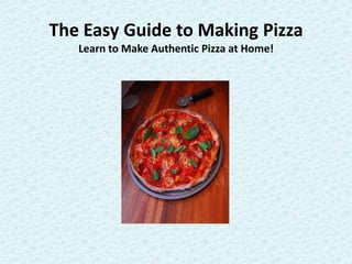 The Easy Guide to Making Pizza
   Learn to Make Authentic Pizza at Home!
 