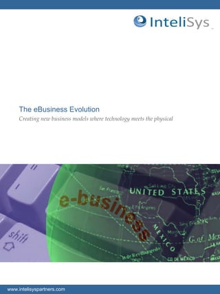 1www.intelisyspartners.com
The eBusiness Evolution
Creating new business models where technology meets the physical
 