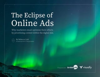 The Eclipse of
Online Ads
By Rebecca Lieb
Includes input from 17 industry leaders.
Why marketers must optimize their efforts
by prioritizing content within the digital mix.
Prepared for
 