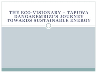 THE ECO-VISIONARY – TAPUWA
DANGAREMBIZI’S JOURNEY
TOWARDS SUSTAINABLE ENERGY
 
