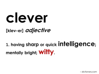 clever
[klev-er]

adjective

1. having sharp or quick
mentally bright;

witty.

intelligence;

- dictionary.com

 