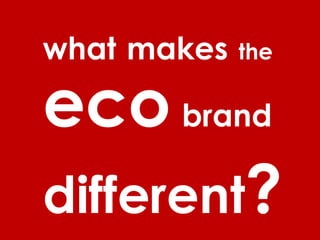 what makes

the

eco brand
different?

 