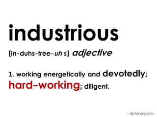 industrious
[in-duhs-tree-uh s]

adjective

1. working energetically and

devotedly;

hard-working; diligent.

- dictionary.com

 