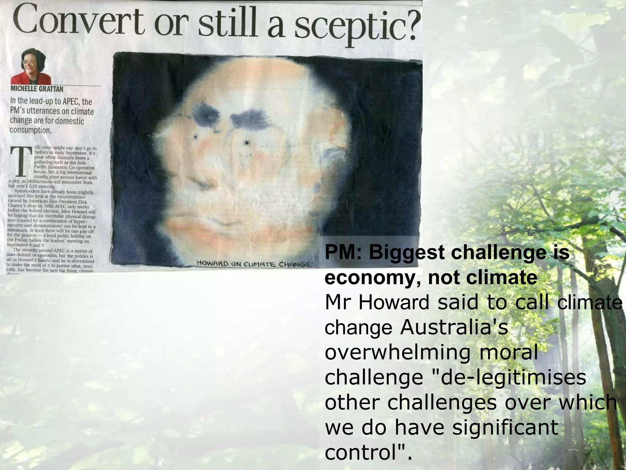 PM: Biggest challenge is economy, not climate Mr  Howard  said to call  climate   change  Australia's overwhelming moral challenge &quot;de-legitimises other challenges over which we do have significant control&quot;. 