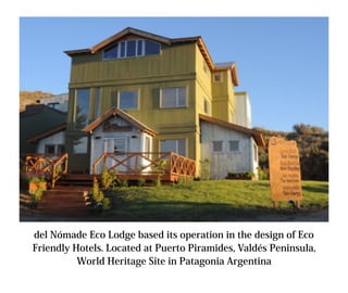 del Nómade Eco Lodge based its operation in the design of Eco
Friendly Hotels. Located at Puerto Piramides, Valdés Peninsula,
          World Heritage Site in Patagonia Argentina
 