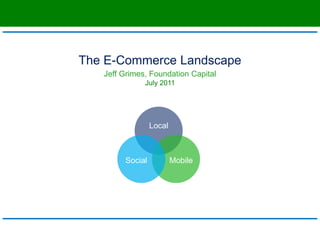 The E-Commerce Landscape Jeff Grimes, Foundation Capital July 2011 