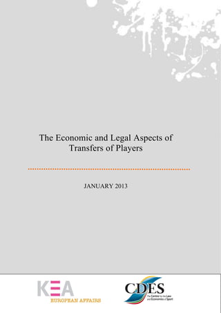 KEA – CDES: Study on the economic and legal aspects of transfers of players




The Economic and Legal Aspects of
       Transfers of Players



                       JANUARY 2013
 