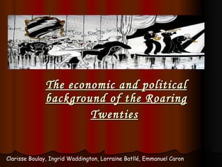 The economic and political background of the Roaring Twenties   Clarisse Boulay, Ingrid Waddington, Lorraine Batllé, Emmanuel Caron 