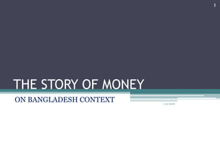 THE STORY OF MONEY
ON BANGLADESH CONTEXT 1/31/2018
1
 