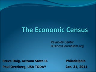 Steve Doig, Arizona State U. Paul Overberg, USA TODAY Philadelphia Jan. 31, 2011 Reynolds Center BusinessJournalism.org 