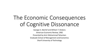 The Economic Consequences
of Cognitive Dissonance
George A. Akerlof and William T. Dickens
American Economic Review, 1982
Presented by Amir Mohammad Tahamtan
Graduate School of Management and Economics
Sharif University of Technology
 