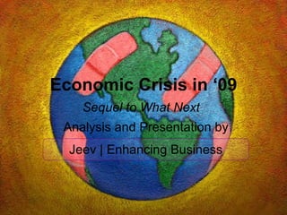 Economic Crisis in ‘09 Sequel to What Next   Analysis and Presentation by Jeev | Enhancing Business 