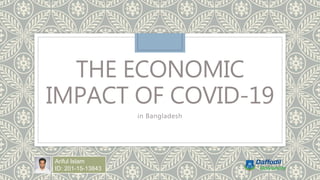 THE ECONOMIC
IMPACT OF COVID-19
in Bangladesh
Ariful Islam
ID: 201-15-13843
 