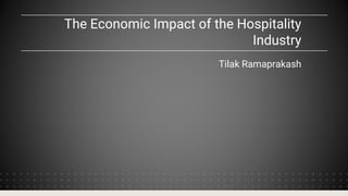 The Economic Impact of the Hospitality
Industry
Tilak Ramaprakash
 