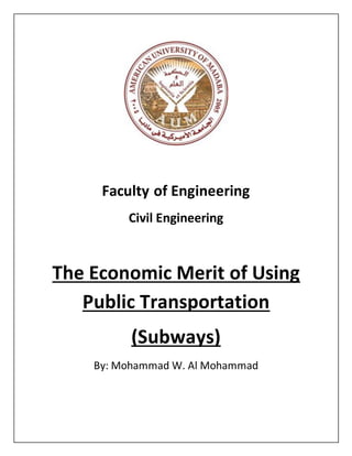 Faculty of Engineering
Civil Engineering
The Economic Merit of Using
Public Transportation
(Subways)
By: Mohammad W. Al Mohammad
 