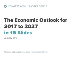 The Economic Outlook for 2017 to 2027 in 16 Slides