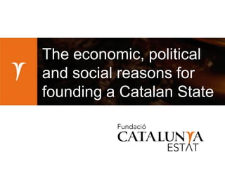 The economic, political
and social reasons for
founding a Catalan State
 