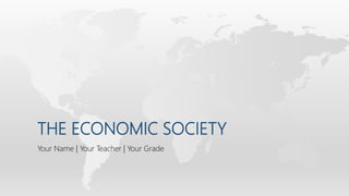 THE ECONOMIC SOCIETY
Your Name | Your Teacher | Your Grade
 