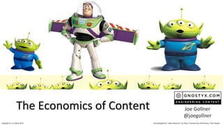 Copyright © J.A. Gollner 2019 Acknowledgement: Totally Awesome “Toy Story” Franchise from Walt Disney / Pixar Studios
The Economics of Content Joe Gollner
@joegollner
 