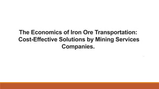 The Economics of Iron Ore Transportation:
Cost-Effective Solutions by Mining Services
Companies.
 