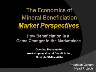 Prabhash Gokarn
Head Projects
Opening Presentation
Workshop on Mineral Beneficiation,
Sukinda 31-Mar-2014
 